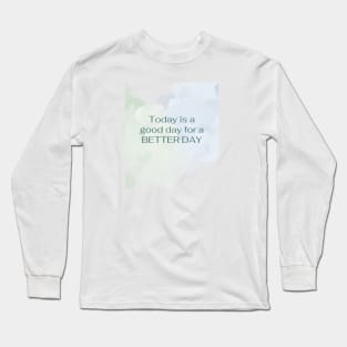 Today is a good way for a BETTER DAY Long Sleeve T-Shirt